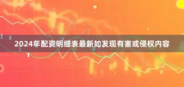 2024年配资明细表最新如发现有害或侵权内容