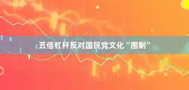 五倍杠杆反对国民党文化“围剿”