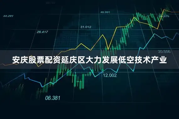 安庆股票配资延庆区大力发展低空技术产业