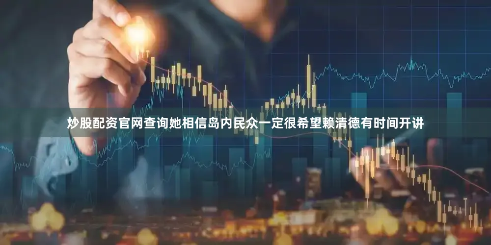 炒股配资官网查询她相信岛内民众一定很希望赖清德有时间开讲