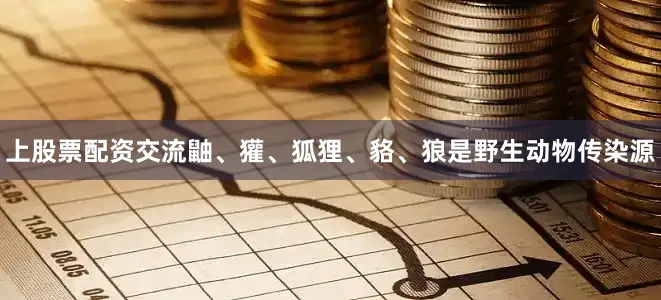 上股票配资交流鼬、獾、狐狸、貉、狼是野生动物传染源