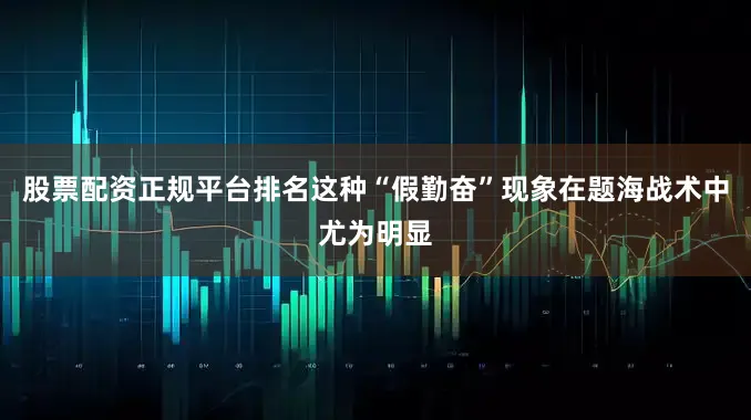 股票配资正规平台排名这种“假勤奋”现象在题海战术中尤为明显