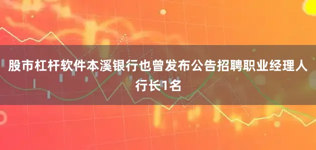 股市杠杆软件本溪银行也曾发布公告招聘职业经理人行长1名