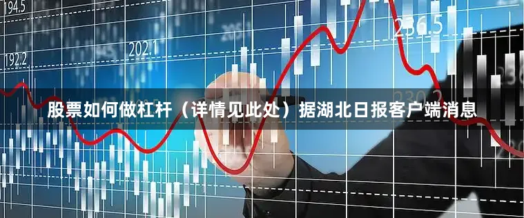 股票如何做杠杆（详情见此处）据湖北日报客户端消息