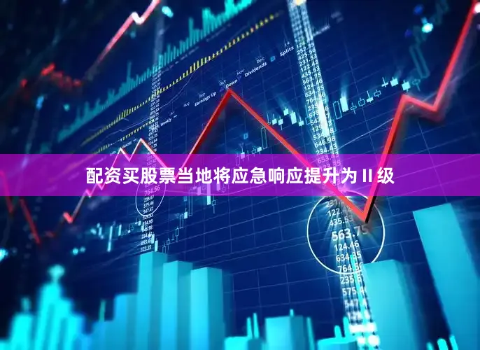 配资买股票当地将应急响应提升为Ⅱ级
