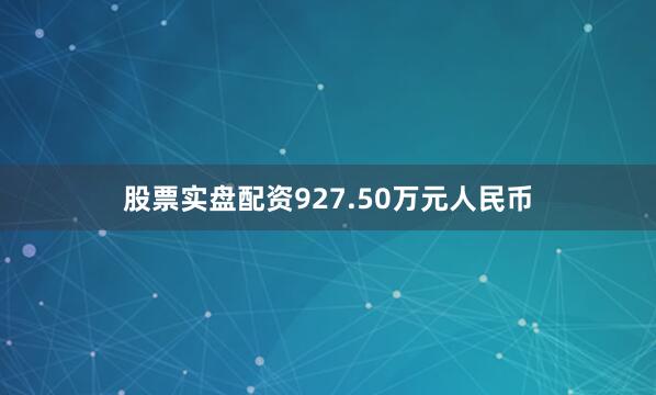 股票实盘配资927.50万元人民币