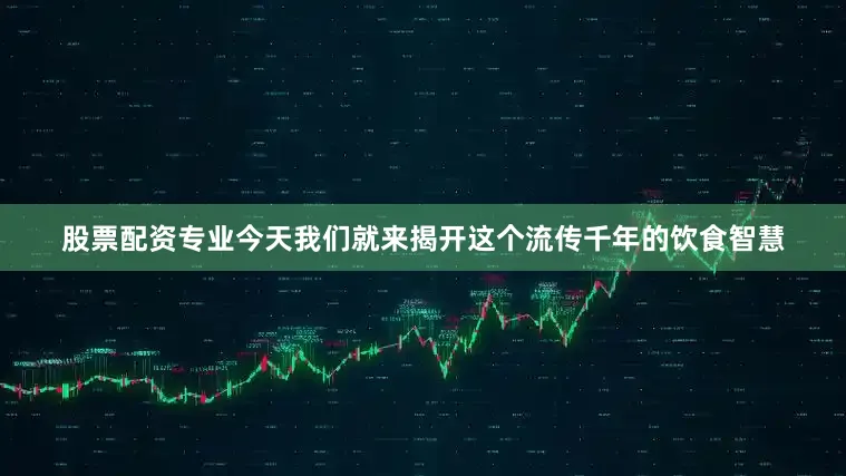 股票配资专业今天我们就来揭开这个流传千年的饮食智慧