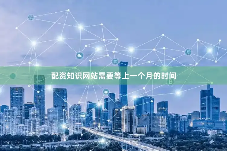 配资知识网站需要等上一个月的时间