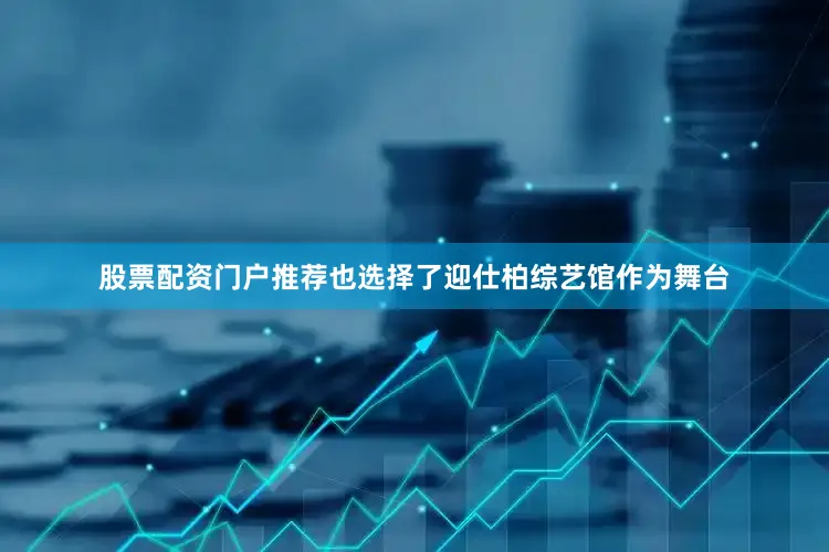 股票配资门户推荐也选择了迎仕柏综艺馆作为舞台