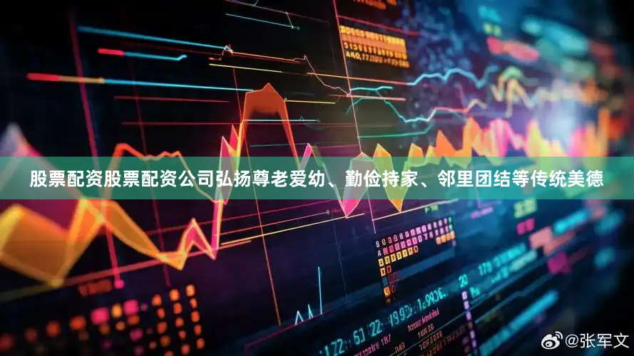 股票配资股票配资公司弘扬尊老爱幼、勤俭持家、邻里团结等传统美德