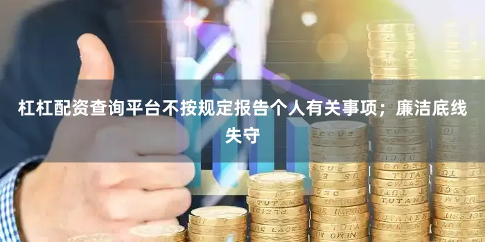 杠杠配资查询平台不按规定报告个人有关事项；廉洁底线失守