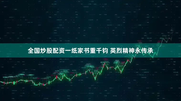 全国炒股配资一纸家书重千钧 英烈精神永传承