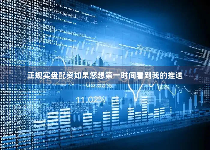 正规实盘配资如果您想第一时间看到我的推送