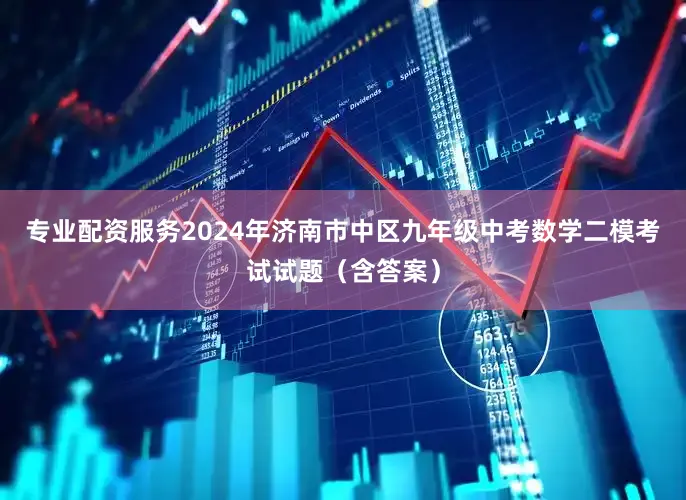 专业配资服务2024年济南市中区九年级中考数学二模考试试题（含答案）