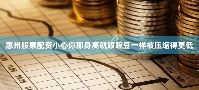 惠州股票配资小心你那身高就跟豌豆一样被压缩得更低