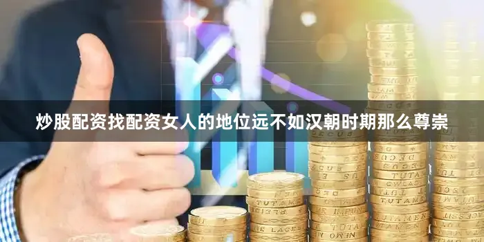 炒股配资找配资女人的地位远不如汉朝时期那么尊崇