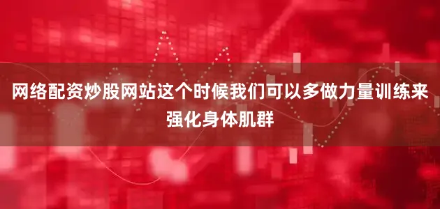 网络配资炒股网站这个时候我们可以多做力量训练来强化身体肌群