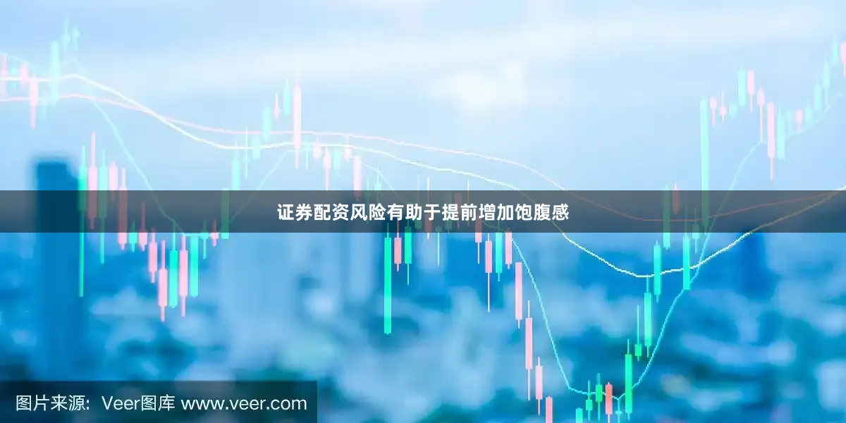 证券配资风险有助于提前增加饱腹感