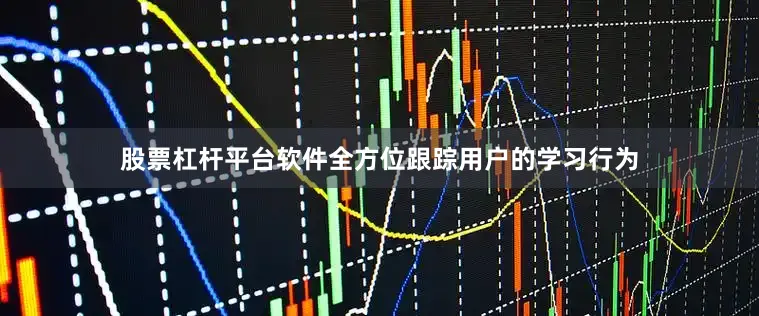 股票杠杆平台软件全方位跟踪用户的学习行为