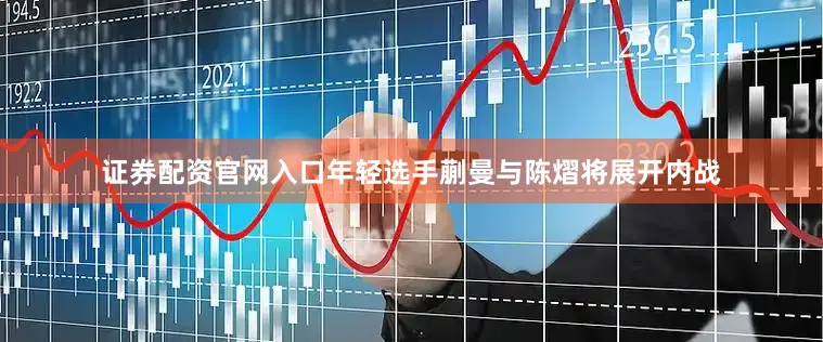 证券配资官网入口年轻选手蒯曼与陈熠将展开内战