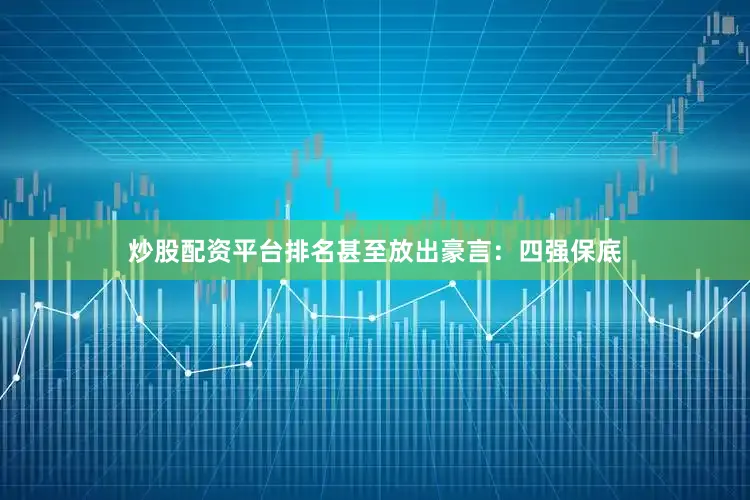 炒股配资平台排名甚至放出豪言：四强保底