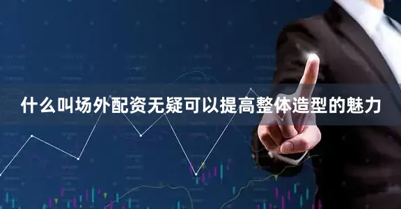 什么叫场外配资无疑可以提高整体造型的魅力