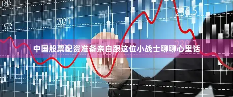 中国股票配资准备亲自跟这位小战士聊聊心里话