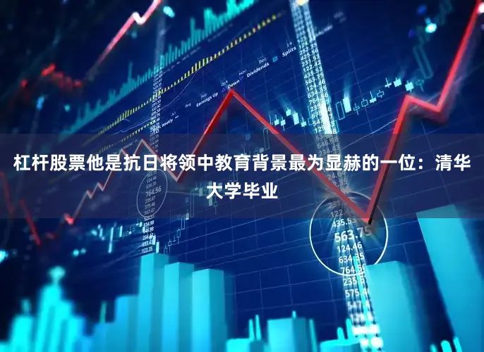 杠杆股票他是抗日将领中教育背景最为显赫的一位：清华大学毕业