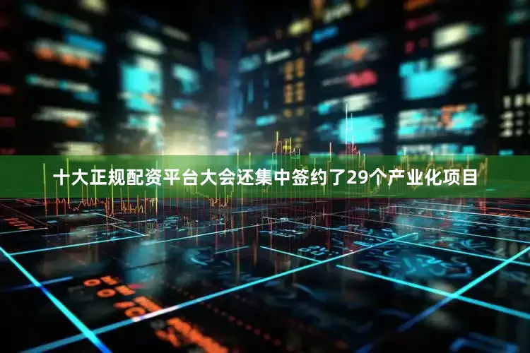十大正规配资平台大会还集中签约了29个产业化项目