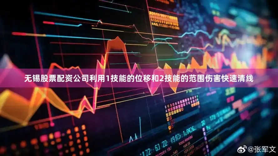 无锡股票配资公司利用1技能的位移和2技能的范围伤害快速清线