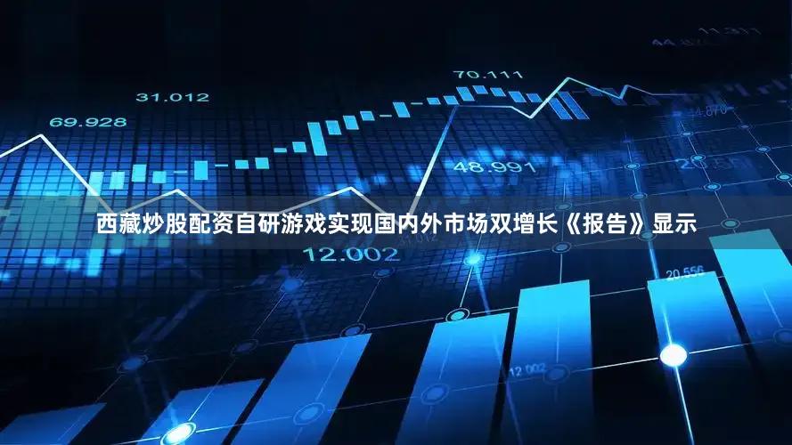 西藏炒股配资自研游戏实现国内外市场双增长《报告》显示