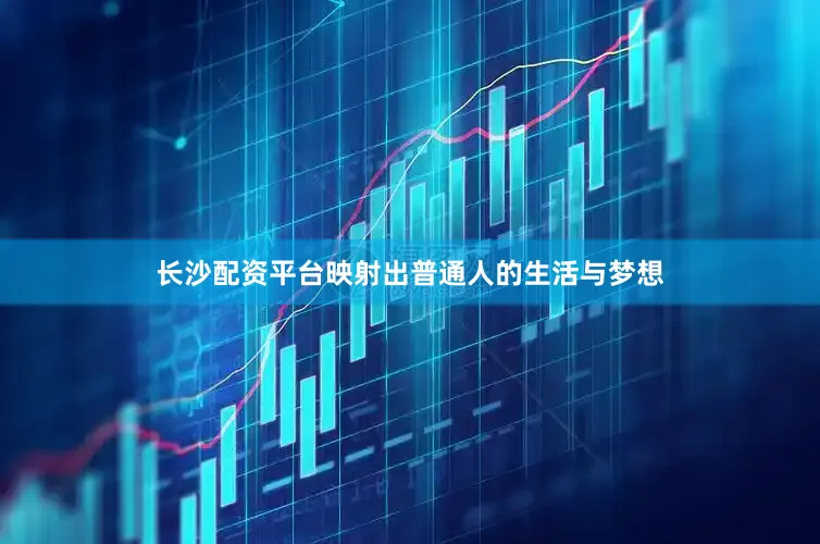 长沙配资平台映射出普通人的生活与梦想