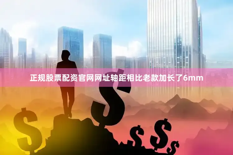 正规股票配资官网网址轴距相比老款加长了6mm