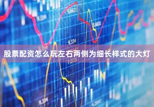 股票配资怎么玩左右两侧为细长样式的大灯