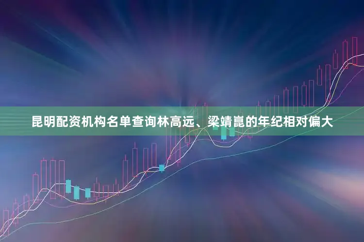 昆明配资机构名单查询林高远、梁靖崑的年纪相对偏大