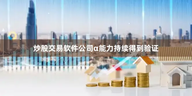 炒股交易软件公司α能力持续得到验证