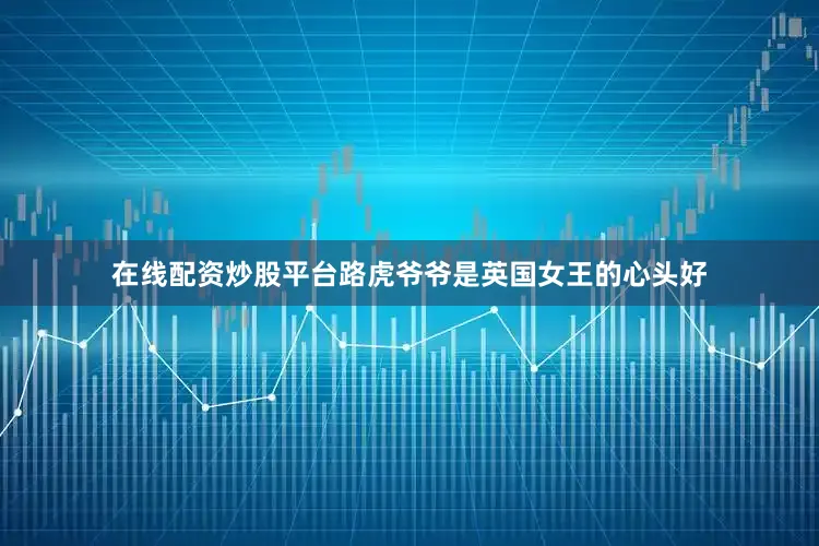 在线配资炒股平台路虎爷爷是英国女王的心头好