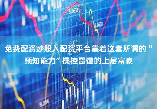 免费配资炒股入配资平台靠着这套所谓的“预知能力”操控哥谭的上层富豪