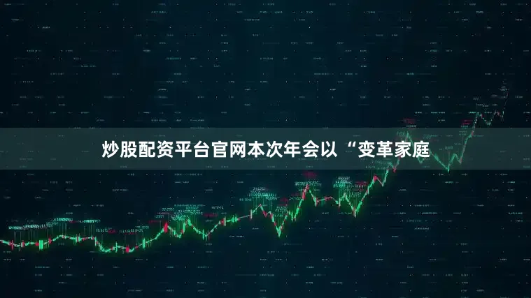 炒股配资平台官网本次年会以 “变革家庭