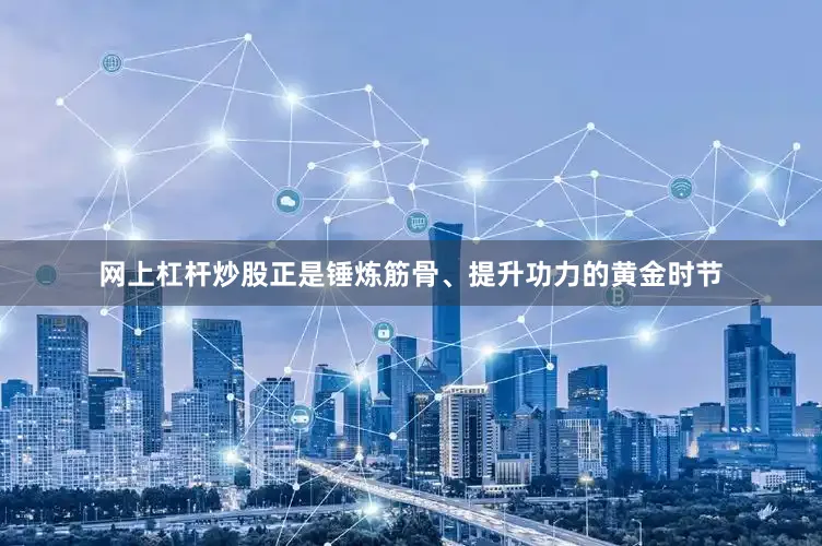 网上杠杆炒股正是锤炼筋骨、提升功力的黄金时节