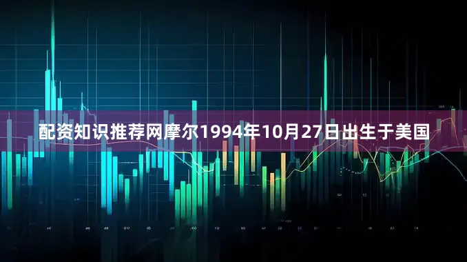 配资知识推荐网摩尔1994年10月27日出生于美国
