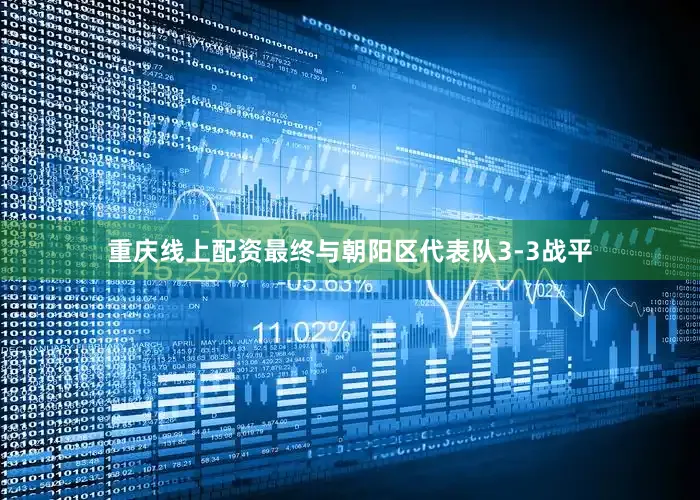 重庆线上配资最终与朝阳区代表队3-3战平